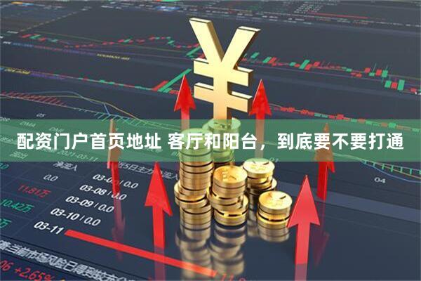 配资门户首页地址 客厅和阳台，到底要不要打通