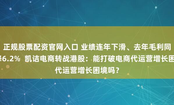 正规股票配资官网入口 业绩连年下滑、去年毛利同比下降6.2%  凯诘电商转战港股：能打破电商代运营增长困境吗？
