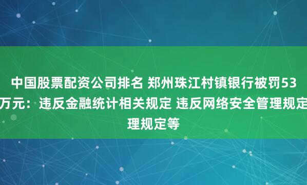 中国股票配资公司排名 郑州珠江村镇银行被罚53.9万元：违反金融统计相关规定 违反网络安全管理规定等