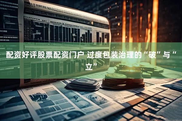 配资好评股票配资门户 过度包装治理的“破”与“立”