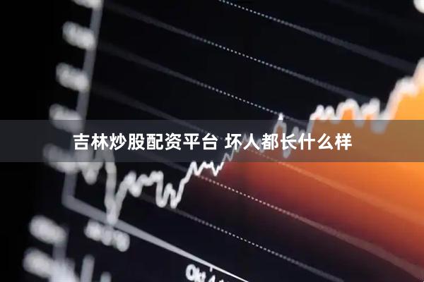 吉林炒股配资平台 坏人都长什么样