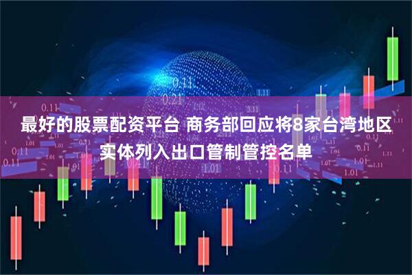 最好的股票配资平台 商务部回应将8家台湾地区实体列入出口管制管控名单