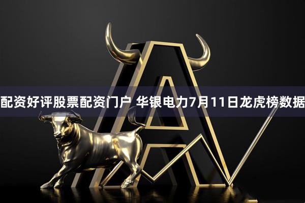 配资好评股票配资门户 华银电力7月11日龙虎榜数据