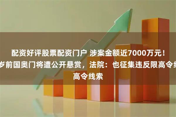 配资好评股票配资门户 涉案金额近7000万元！54岁前国奥门将遭公开悬赏，法院：也征集违反限高令线索
