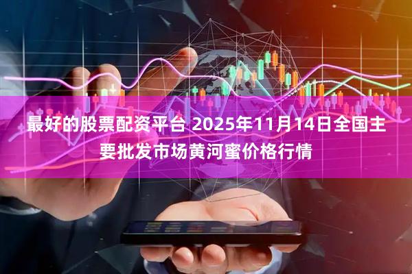 最好的股票配资平台 2025年11月14日全国主要批发市场黄河蜜价格行情