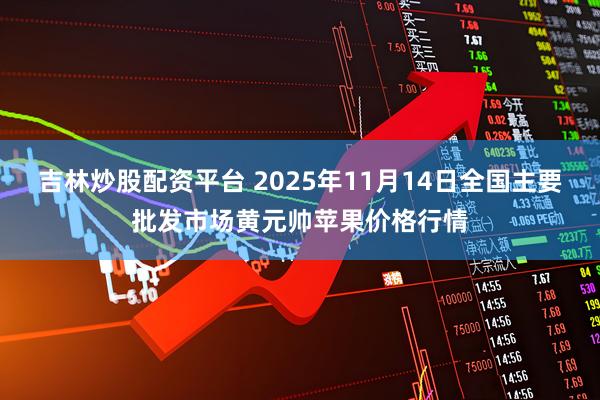 吉林炒股配资平台 2025年11月14日全国主要批发市场黄元帅苹果价格行情