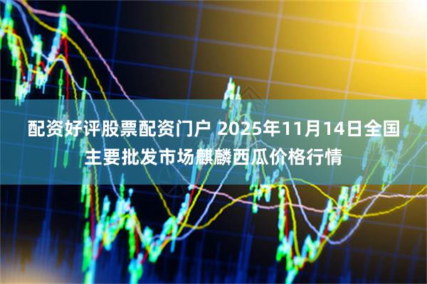 配资好评股票配资门户 2025年11月14日全国主要批发市场麒麟西瓜价格行情