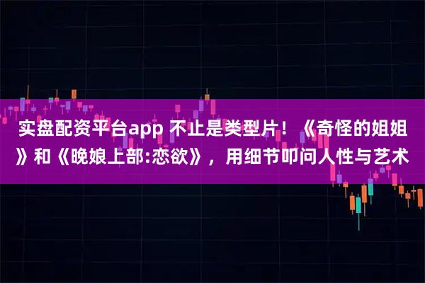 实盘配资平台app 不止是类型片！《奇怪的姐姐》和《晚娘上部:恋欲》，用细节叩问人性与艺术
