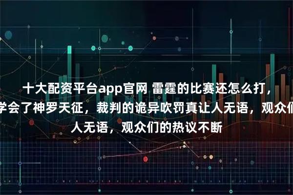 十大配资平台app官网 雷霆的比赛还怎么打，巴恩斯竟然学会了神罗天征，裁判的诡异吹罚真让人无语，观众们的热议不断