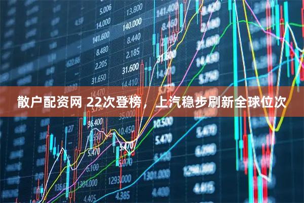 散户配资网 22次登榜，上汽稳步刷新全球位次