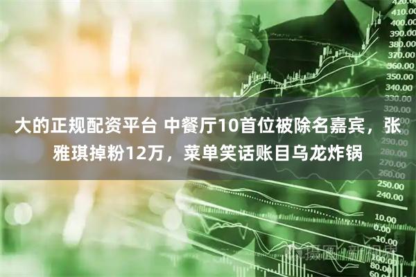 大的正规配资平台 中餐厅10首位被除名嘉宾，张雅琪掉粉12万，菜单笑话账目乌龙炸锅