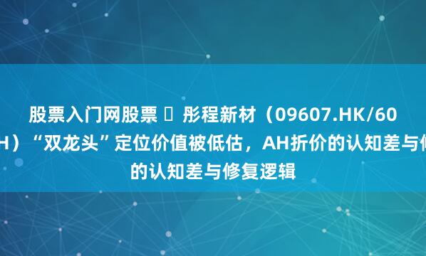 股票入门网股票 ​彤程新材（09607.HK/603650.SH）“双龙头”定位价值被低估，AH折价的认知差与修复逻辑