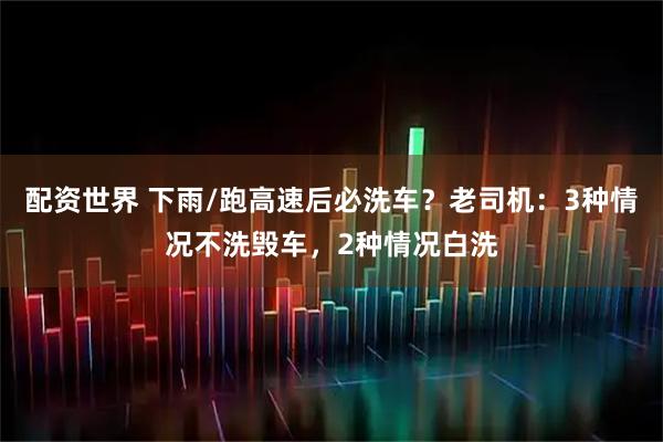 配资世界 下雨/跑高速后必洗车？老司机：3种情况不洗毁车，2种情况白洗