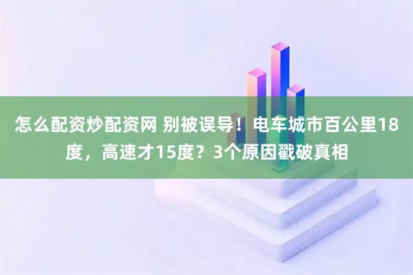 怎么配资炒配资网 别被误导！电车城市百公里18度，高速才15度？3个原因戳破真相